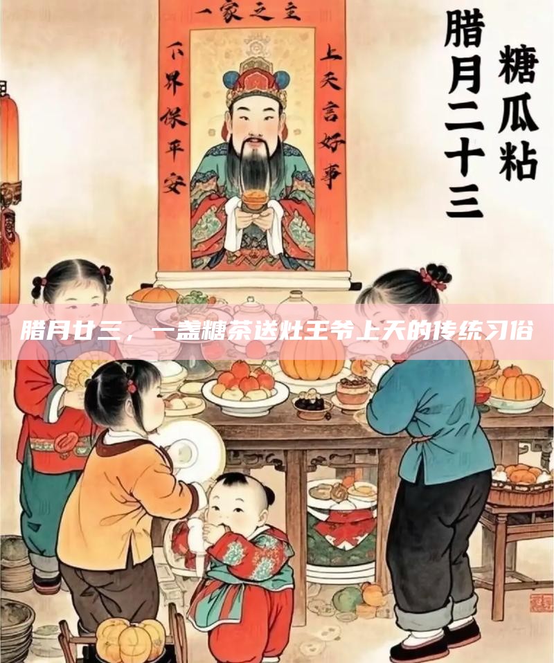 腊月廿三,一盏糖茶送灶王爷上天的传统习俗