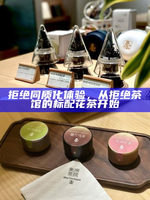 拒绝同质化体验,从拒绝茶馆的标配花茶开始