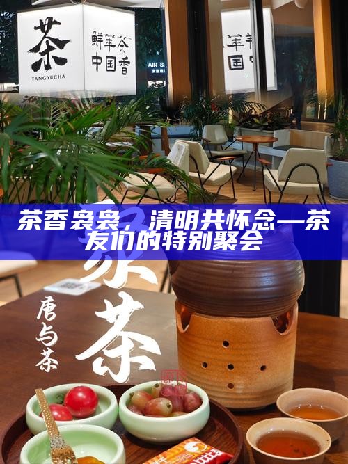 茶香袅袅，清明共怀念—茶友们的特别聚会