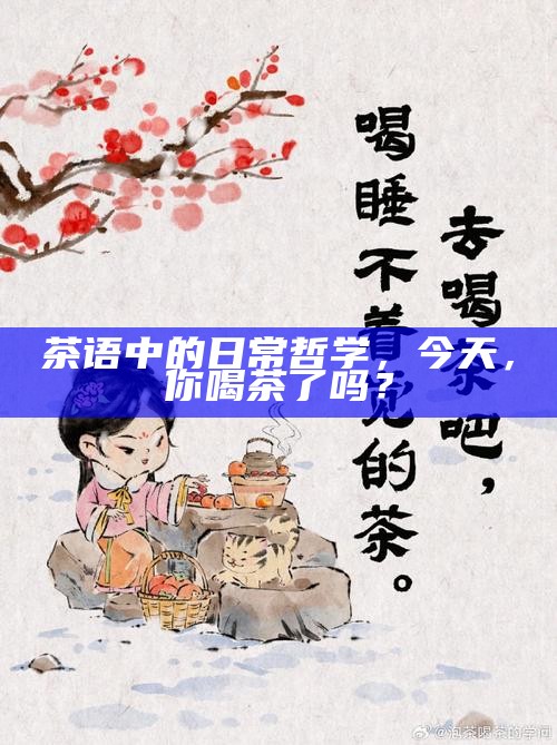 茶语中的日常哲学,今天,你喝茶了吗?